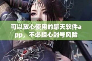 可以放心使用的聊天软件app，不必担心封号风险