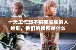 一天工作却不怕被解雇的人是谁，他们的秘密是什么