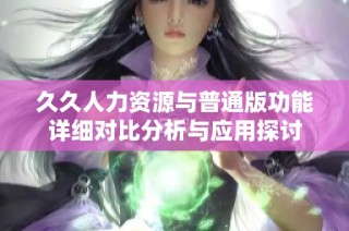 久久人力资源与普通版功能详细对比分析与应用探讨