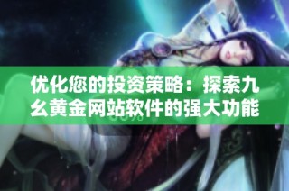 优化您的投资策略：探索九幺黄金网站软件的强大功能