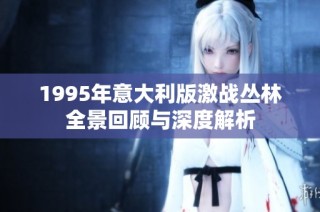 1995年意大利版激战丛林全景回顾与深度解析