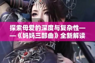 探索母爱的深度与复杂性——《妈妈三部曲》全新解读与体验