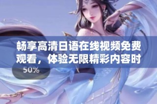 畅享高清日语在线视频免费观看，体验无限精彩内容时光