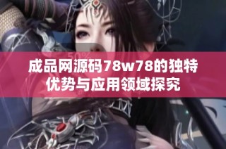 成品网源码78w78的独特优势与应用领域探究