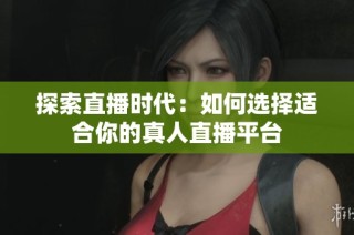 探索直播时代：如何选择适合你的真人直播平台