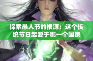 探索愚人节的根源：这个传统节日起源于哪一个国家