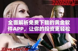 全面解析免费下载的黄金软件APP，让你的投资更轻松