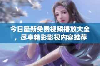今日最新免费视频播放大全，尽享精彩影视内容推荐