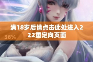 满18岁后请点击此处进入222重定向页面