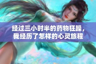 经过三小时半的药物狂躁，我经历了怎样的心灵旅程
