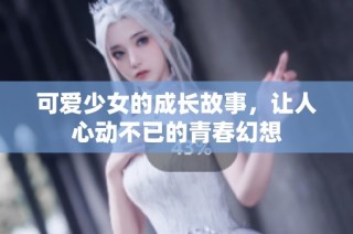 可爱少女的成长故事，让人心动不已的青春幻想