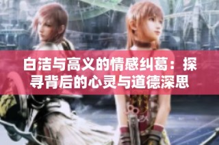 白洁与高义的情感纠葛：探寻背后的心灵与道德深思