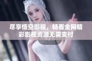 尽享悟空影视，畅看全网精彩影视资源无需支付