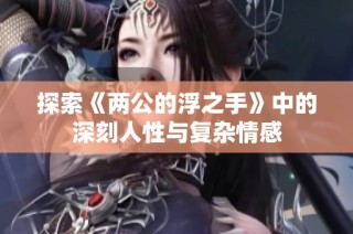探索《两公的浮之手》中的深刻人性与复杂情感