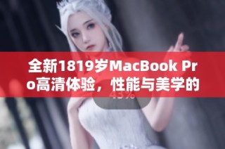 全新1819岁MacBook Pro高清体验，性能与美学的完美结合