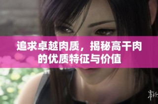 追求卓越肉质，揭秘高干肉的优质特征与价值