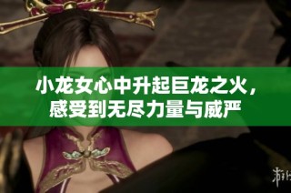 小龙女心中升起巨龙之火，感受到无尽力量与威严