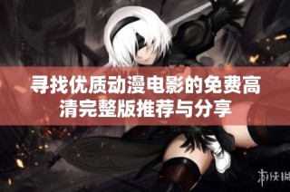 寻找优质动漫电影的免费高清完整版推荐与分享