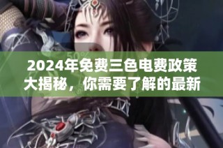 2024年免费三色电费政策大揭秘，你需要了解的最新信息