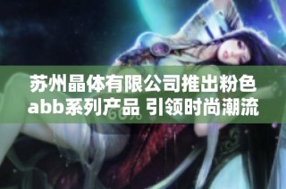 苏州晶体有限公司推出粉色abb系列产品 引领时尚潮流