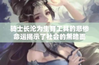 骑士长沦为生育工具的悲惨命运揭示了社会的黑暗面