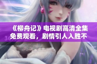 《柳舟记》电视剧高清全集免费观看，剧情引人入胜不容错过