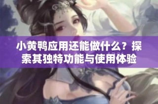 小黄鸭应用还能做什么？探索其独特功能与使用体验