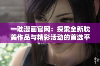 一耽漫画官网：探索全新耽美作品与精彩活动的首选平台