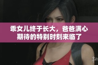 乖女儿终于长大，爸爸满心期待的特别时刻来临了