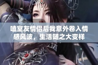 嗑室友情侣后我意外卷入情感风波，生活随之大变样