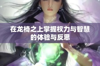 在龙椅之上掌握权力与智慧的体验与反思