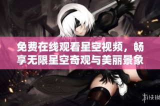 免费在线观看星空视频，畅享无限星空奇观与美丽景象