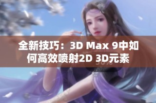 全新技巧：3D Max 9中如何高效喷射2D 3D元素