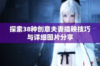 探索38种创意夫妻插秧技巧与详细图片分享