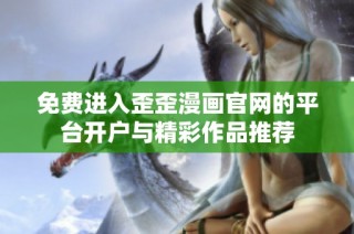 免费进入歪歪漫画官网的平台开户与精彩作品推荐