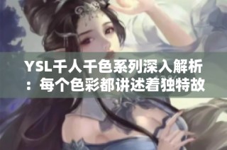 YSL千人千色系列深入解析：每个色彩都讲述着独特故事