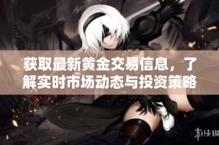 获取最新黄金交易信息，了解实时市场动态与投资策略