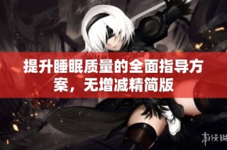 提升睡眠质量的全面指导方案，无增减精简版