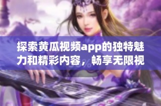 探索黄瓜视频app的独特魅力和精彩内容，畅享无限视听体验