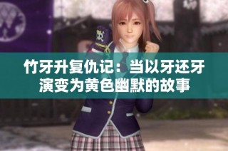 竹牙升复仇记：当以牙还牙演变为黄色幽默的故事