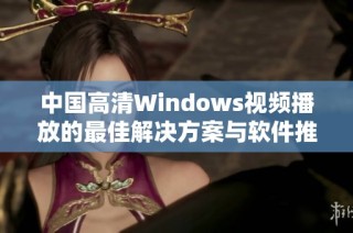 中国高清Windows视频播放的最佳解决方案与软件推荐