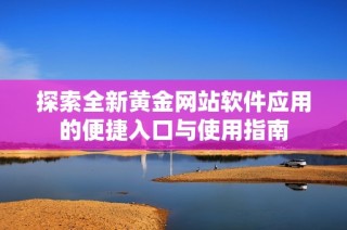 探索全新黄金网站软件应用的便捷入口与使用指南