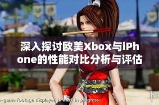 深入探讨欧美Xbox与iPhone的性能对比分析与评估