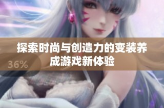 探索时尚与创造力的变装养成游戏新体验