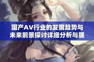国产AV行业的发展趋势与未来前景探讨详细分析与展望