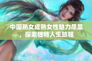 中国熟女成熟女性魅力尽显，探索独特人生旅程
