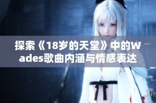 探索《18岁的天堂》中的Wades歌曲内涵与情感表达