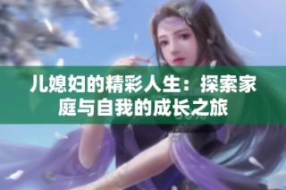 儿媳妇的精彩人生：探索家庭与自我的成长之旅