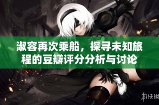 淑容再次乘船，探寻未知旅程的豆瓣评分分析与讨论