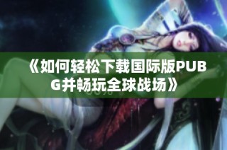 《如何轻松下载国际版PUBG并畅玩全球战场》